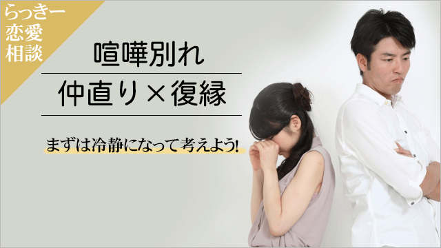 喧嘩別れから仲直りを経て復縁する方法 まずは冷静になって考える らっきー恋愛相談